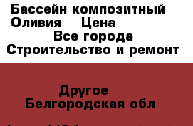 Бассейн композитный  “Оливия“ › Цена ­ 320 000 - Все города Строительство и ремонт » Другое   . Белгородская обл.